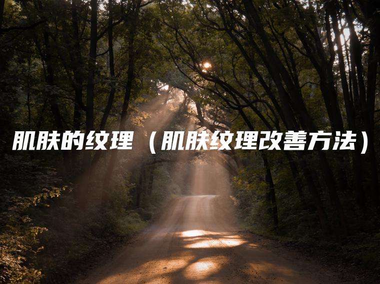 肌肤的纹理（肌肤纹理改善方法）