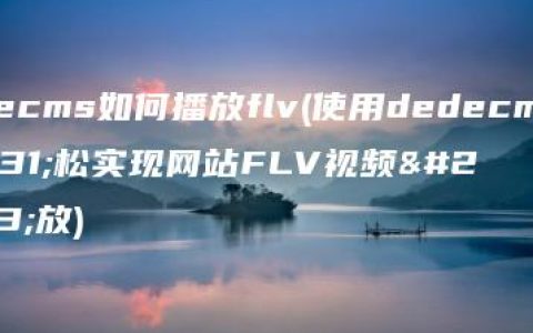 dedecms如何播放flv(使用dedecms轻松实现网站FLV视频播放)