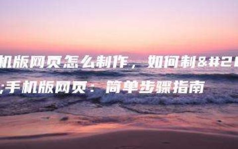 手机版网页怎么制作，如何制作手机版网页：简单步骤指南