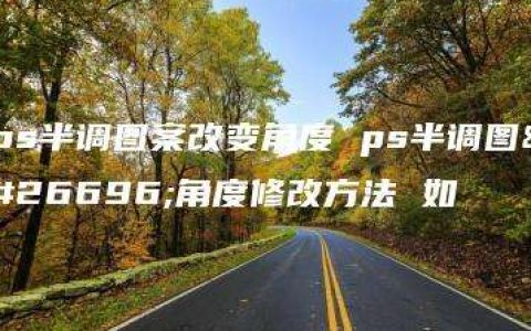 ps半调图案改变角度 ps半调图案角度修改方法 如