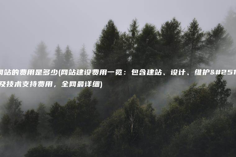 做网站的费用是多少(网站建设费用一览：包含建站、设计、维护成本及技术支持费用，全网最详细)