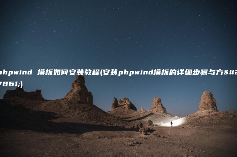 phpwind 模板如何安装教程(安装phpwind模板的详细步骤与方法)