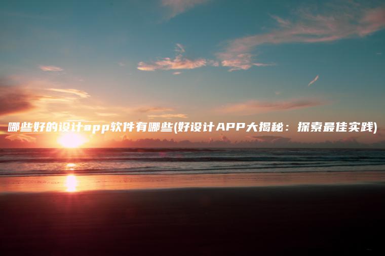 哪些好的设计app软件有哪些(好设计APP大揭秘：探索最佳实践)