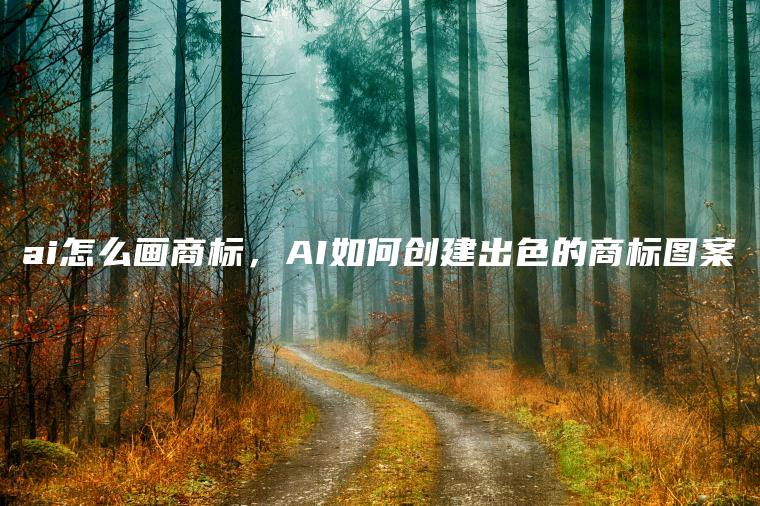 ai怎么画商标，AI如何创建出色的商标图案