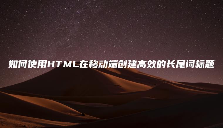 如何使用HTML在移动端创建高效的长尾词标题