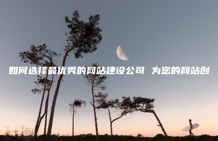 如何选择最优秀的网站建设公司 为您的网站创