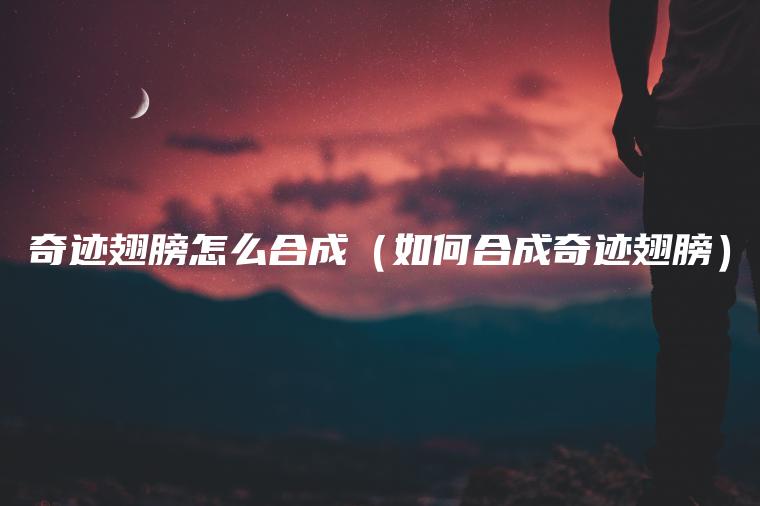 奇迹翅膀怎么合成（如何合成奇迹翅膀）