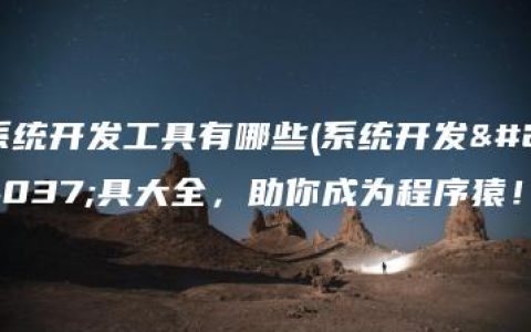 系统开发工具有哪些(系统开发工具大全，助你成为程序猿！)